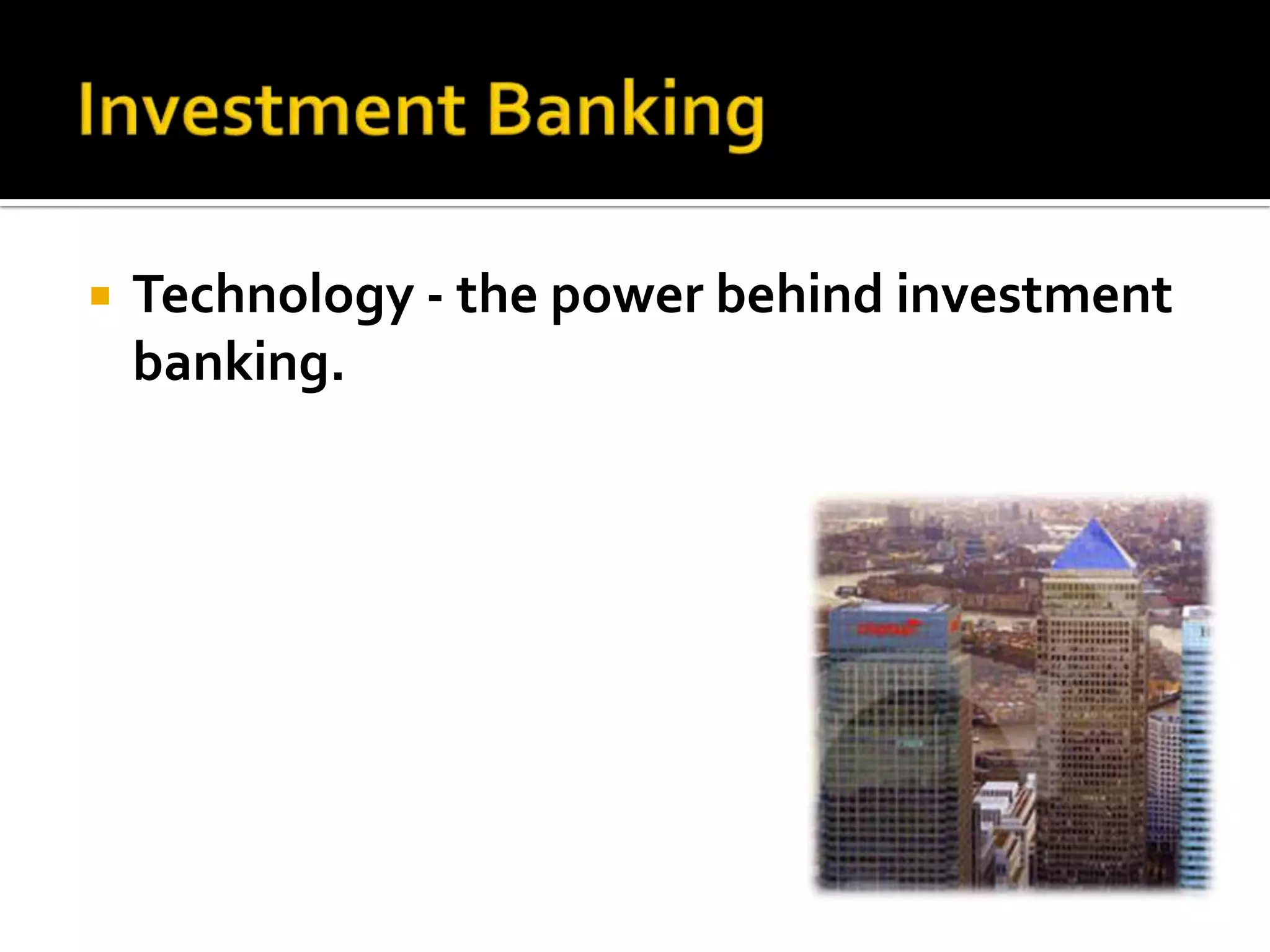   Technology - the power behind investment
    banking.
 