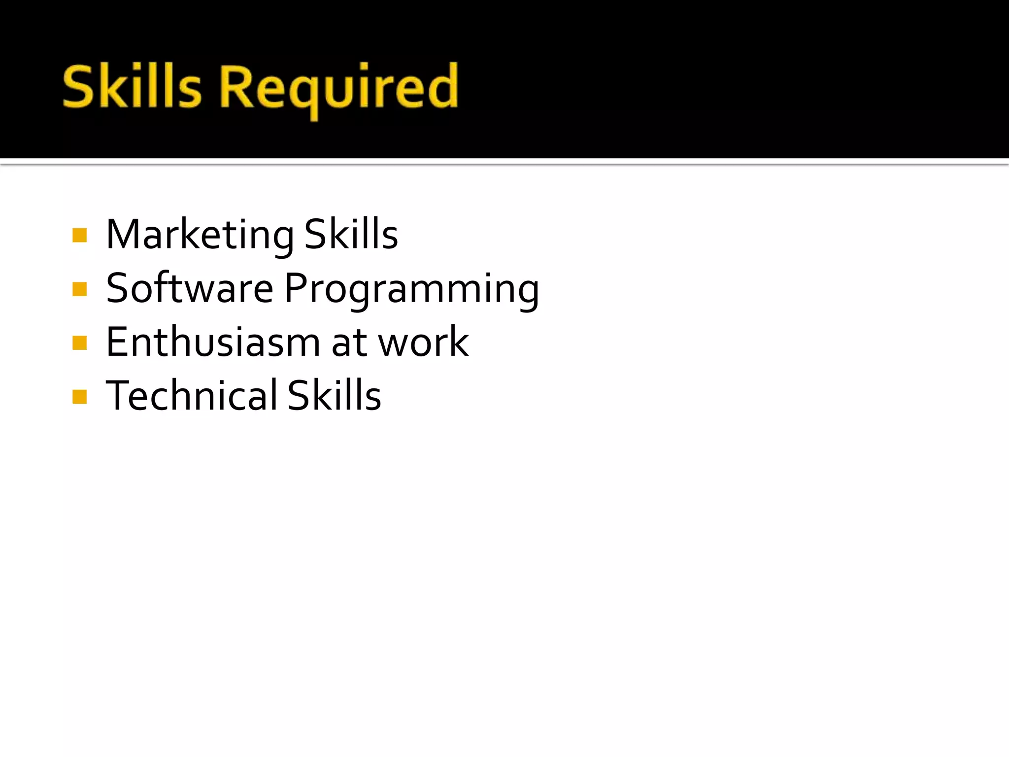    Marketing Skills
   Software Programming
   Enthusiasm at work
   Technical Skills
 