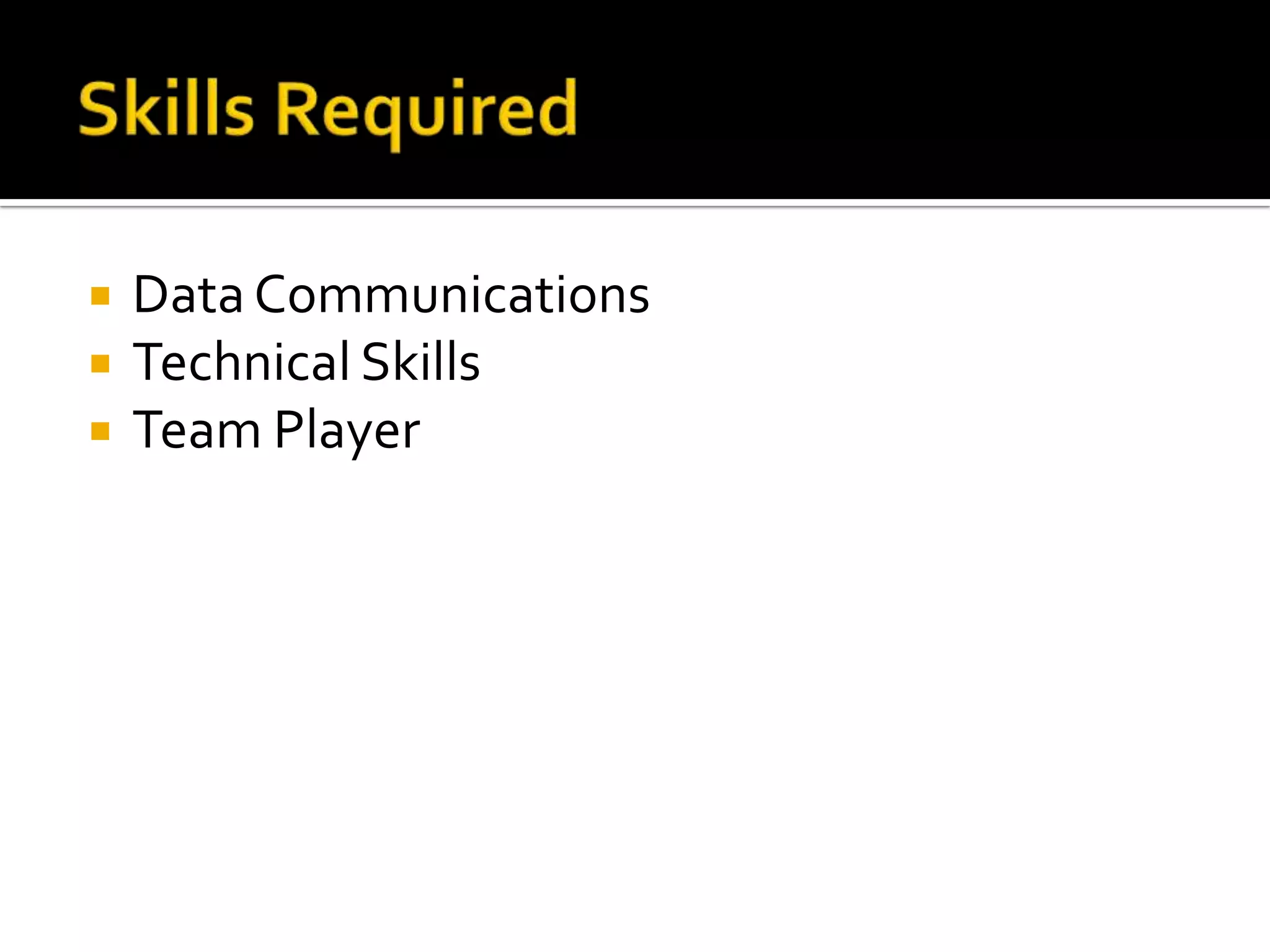    Data Communications
   Technical Skills
   Team Player
 