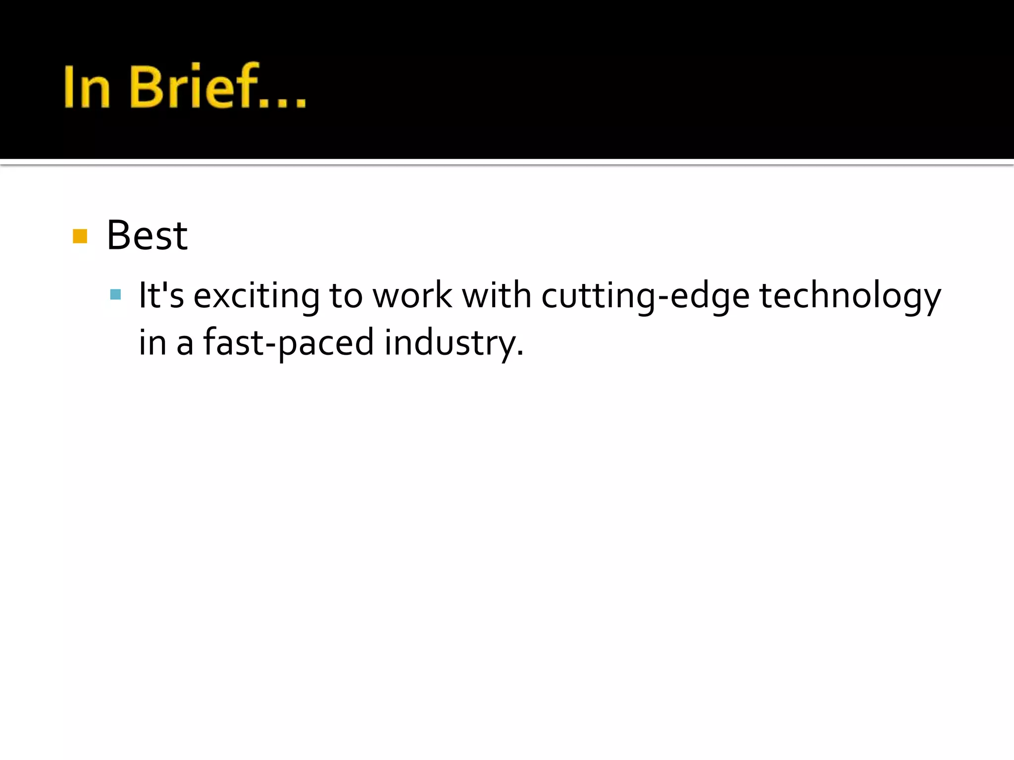    Best
     It's exciting to work with cutting-edge technology
     in a fast-paced industry.
 