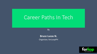Career Paths In Tech
By
Bruce Lucas N.
Organizer, forLoopPH
 