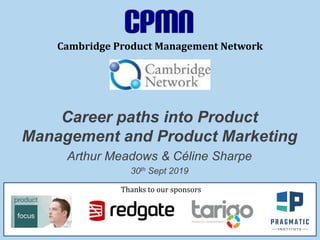 Cambridge Product Management Network
Career paths into Product
Management and Product Marketing
Arthur Meadows & Céline Sharpe
30th Sept 2019
Thanks to our sponsors
 