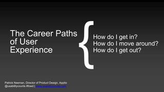 Patrick Neeman, Director of Product Design, Apptio
@usabilitycounts #fowd | www.usabilitycounts.com
The Career Paths
of User Experience
How do I get in?
How do I move around?
How do I get out?
{
 