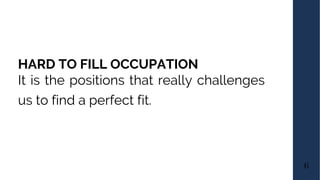 HARD TO FILL OCCUPATION
6
It is the positions that really challenges
us to find a perfect fit.
 