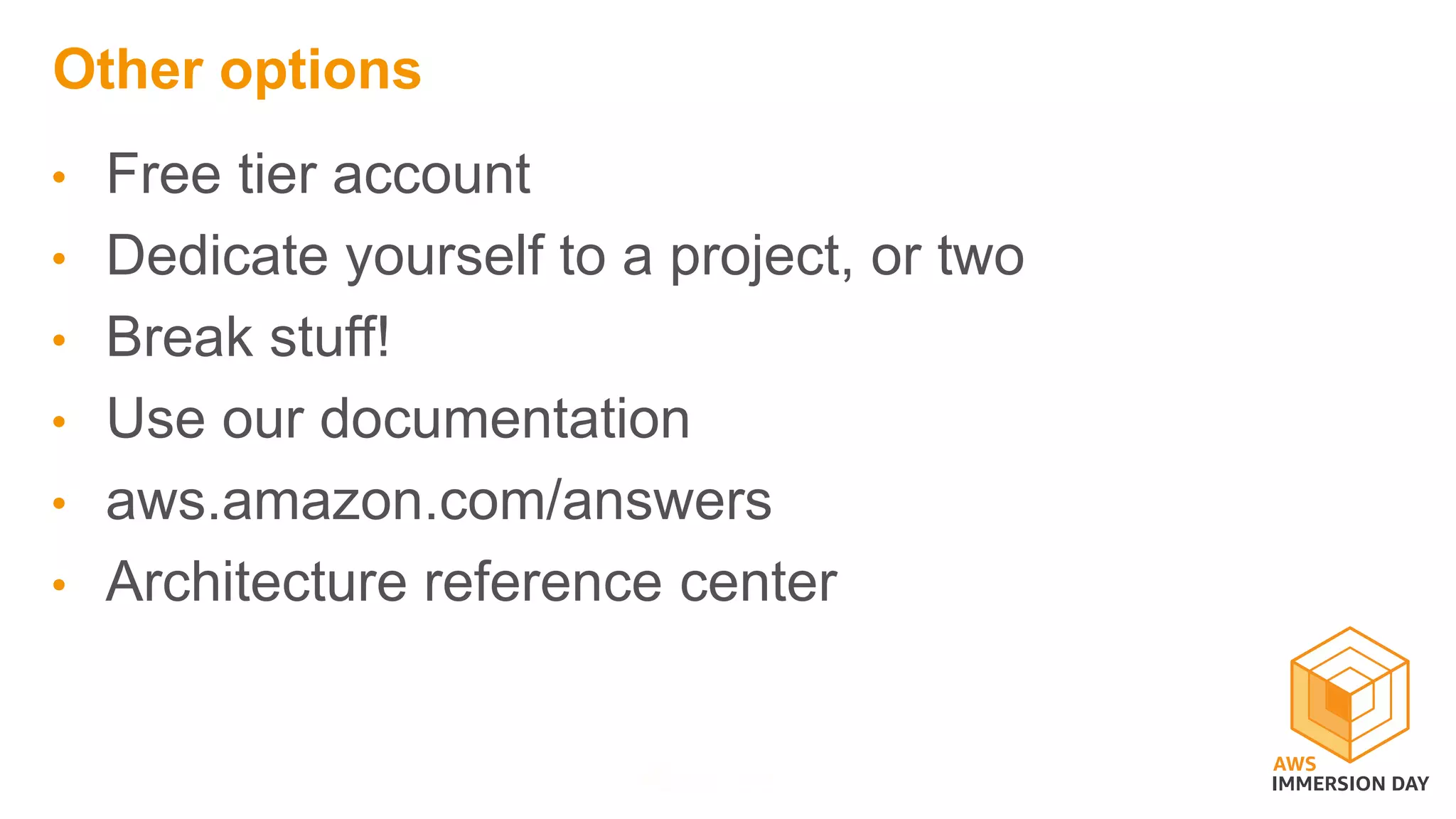 Other options
• Free tier account
• Dedicate yourself to a project, or two
• Break stuff!
• Use our documentation
• aws.amazon.com/answers
• Architecture reference center
 