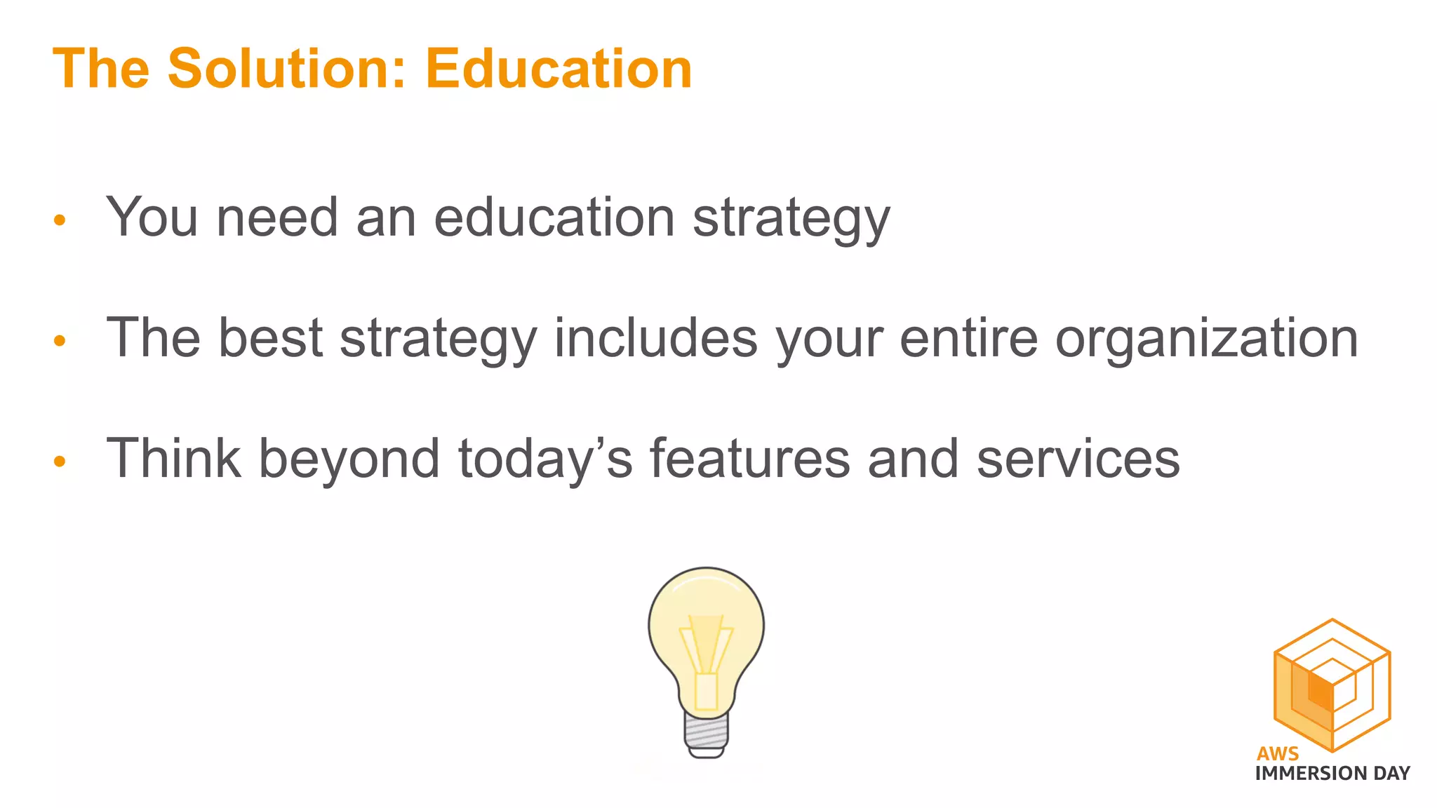 The Solution: Education
• You need an education strategy
• The best strategy includes your entire organization
• Think beyond today’s features and services
 
