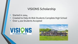 VISIONS Scholarship
• Started in 2004
• Created to Help At-Risk Students Complete High School
• Over 1,200 Students Accepted
 