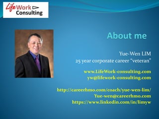 Yue-Wen LIM
25 year corporate career “veteran”
www.LifeWork-consulting.com
yw@lifework-consulting.com
http://careerhmo.com...