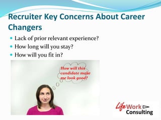 Recruiter Key Concerns About Career
Changers
 Lack of prior relevant experience?
 How long will you stay?
 How will you...
