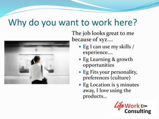 Why do you want to work here?
The job looks great to me
because of xyz….
 Eg I can use my skills /
experience….
 Eg Lear...