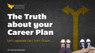 The Truth
about your
Career Plan
Let’s separate fact from fiction…
1ST YEAR OR EQUIVALENT
 