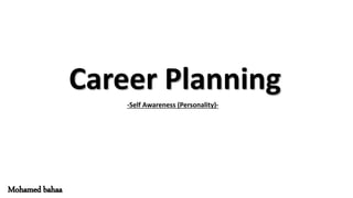 Career Planning
-Self Awareness (Personality)-
Mohamed bahaa
 