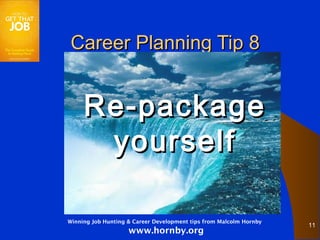 Career Planning Tip 8


     Re-package
      yourself

Winning Job Hunting & Career Development tips from Malcolm Hornby
                                                                    11
                    www.hornby.org
 