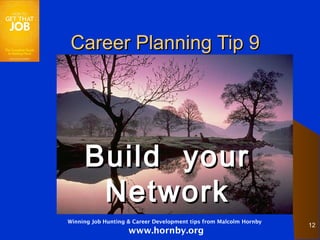 Career Planning Tip 9




     Build your
      Network
Winning Job Hunting & Career Development tips from Malcolm Hornby
                                                                    12
                    www.hornby.org
 