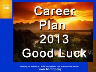 Career
   Plan
   2013
 Good Luck
Winning Job Hunting & Career Development tips from Malcolm Hornby
                                                                    15
                    www.hornby.org
 