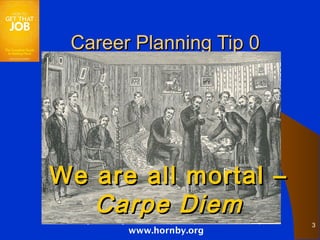 Career Planning Tip 0




We are all mortal –
   Carpe Diem
 Winning Job Hunting & Career Development tips from Malcolm Hornby
                                                                     3
                     www.hornby.org
 