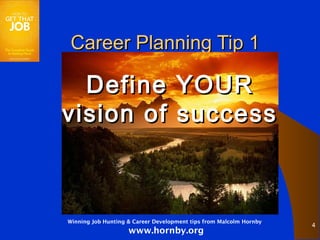Career Planning Tip 1

  Define YOUR
vision of success



Winning Job Hunting & Career Development tips from Malcolm Hornby
                                                                    4
                    www.hornby.org
 