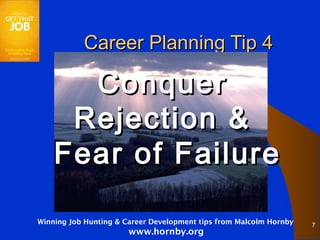 Career Planning Tip 4

      Conquer
     Rejection &
    Fear of Failure

Winning Job Hunting & Career Development tips from Malcolm Hornby   7
                       www.hornby.org
 