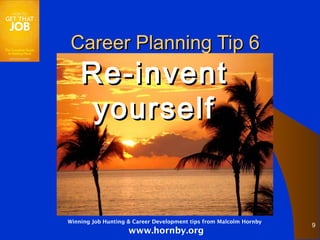 Career Planning Tip 6
    Re-invent
     yourself


Winning Job Hunting & Career Development tips from Malcolm Hornby
                                                                    9
                    www.hornby.org
 