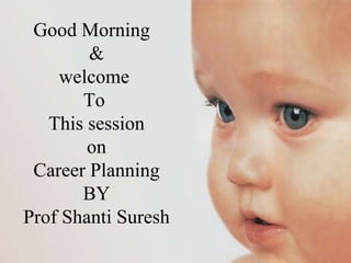 Good Morning  & welcome  To  This session  on  Career Planning  BY  Prof Shanti Suresh 