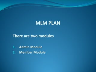 MLM PLAN
There are two modules
1. Admin Module
2. Member Module
 