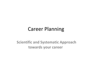 Career Planning Scientific and Systematic Approach towards your career  
