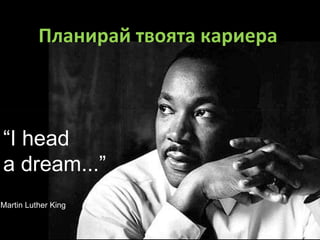 “ I head  a dream...” Martin Luther King Планирай твоята кариера  
