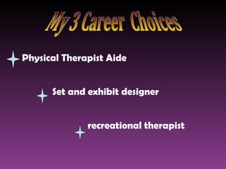 Physical Therapist Aide     Set and exhibit designer   recreational therapist   My 3 Career  Choices 