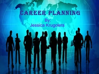 Career Planning By: Jessica Krugolets   