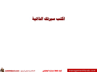 ‫الوظيفي‬ ‫مسارك‬ ‫ختطط‬ ‫كيف‬‫االستشاري‬/‫بيق‬ ‫آق‬ ‫صبحي‬–sakbik@aol.com
‫الذاتية‬ ‫سريتك‬ ‫اكتب‬
 