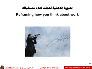 ‫الوظيفي‬ ‫مسارك‬ ‫ختطط‬ ‫كيف‬‫االستشاري‬/‫بيق‬ ‫آق‬ ‫صبحي‬–sakbik@aol.com
45
‫الصورة‬‫حتدد‬ ‫لعملك‬ ‫الذهنية‬‫مستقبلك‬
Reframing how you think about work
 