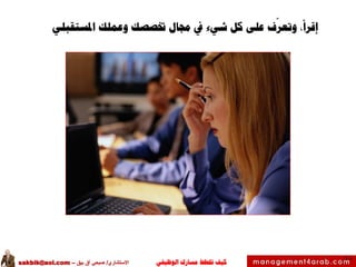 ‫الوظيفي‬ ‫مسارك‬ ‫ختطط‬ ‫كيف‬‫االستشاري‬/‫بيق‬ ‫آق‬ ‫صبحي‬–sakbik@aol.com
48
‫إقرأ‬‫جمال‬ ‫يف‬ ‫شيء‬ ‫كل‬ ‫على‬ ‫ف‬
ّ
‫وتعر‬ ،‫املستقبلي‬ ‫وعملك‬ ‫ختصصك‬
 