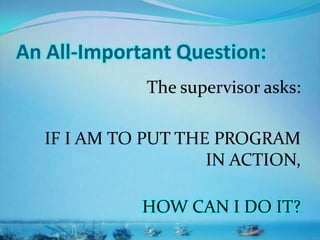 An All-Important Question:
The supervisor asks:
IF I AM TO PUT THE PROGRAM
IN ACTION,
HOW CAN I DO IT?
 