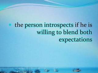  the person introspects if he is
willing to blend both
expectations
 