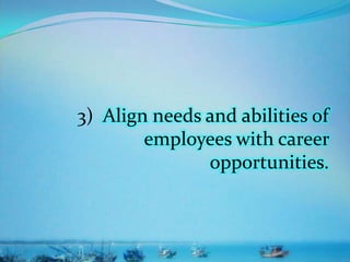 3) Align needs and abilities of
employees with career
opportunities.
 