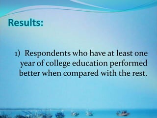 1) Respondents who have at least one
year of college education performed
better when compared with the rest.
Results:
 