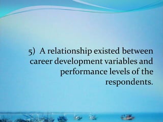 5) A relationship existed between
career development variables and
performance levels of the
respondents.
 