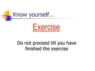 Know yourself…
Exercise
Do not proceed till you have
finished the exercise
 