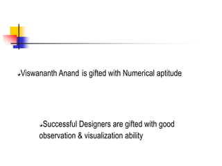 Viswananth Anand is gifted with Numerical aptitude
Successful Designers are gifted with good
observation & visualization ability
 
