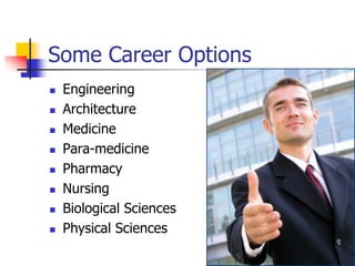 Some Career Options
 Engineering
 Architecture
 Medicine
 Para-medicine
 Pharmacy
 Nursing
 Biological Sciences
 Physical Sciences
 