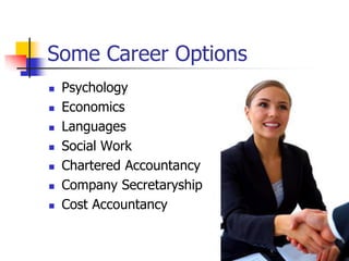  Psychology
 Economics
 Languages
 Social Work
 Chartered Accountancy
 Company Secretaryship
 Cost Accountancy
Some Career Options
 
