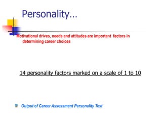 Personality…
Motivational drives, needs and attitudes are important factors in
determining career choices
Output of Career Assessment Personality Test
14 personality factors marked on a scale of 1 to 10
 