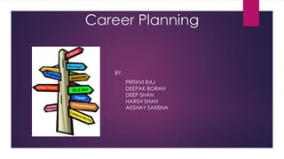 Career Planning 
BY 
 PRITHVI RAJ 
DEEPAK BORAH 
DEEP SHAH 
HARSH SHAH 
AKSHAY SAXENA 
 