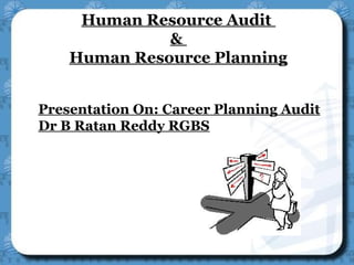 Human Resource Audit 
& 
Human Resource Planning 
Presentation On: Career Planning Audit 
Dr B Ratan Reddy RGBS 
 