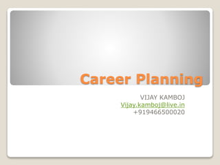 Career Planning
VIJAY KAMBOJ
Vijay.kamboj@live.in
+919466500020
 