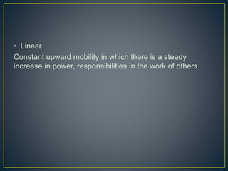 • Linear
Constant upward mobility in which there is a steady
increase in power, responsibilities in the work of others
 