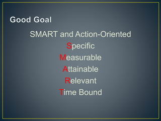 SMART and Action-Oriented
Specific
Measurable
Attainable
Relevant
Time Bound
 