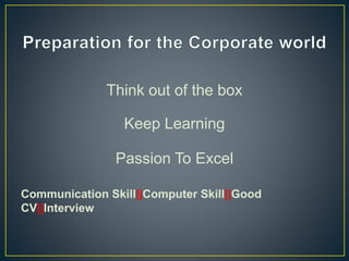 Think out of the box
Keep Learning
Passion To Excel
Communication Skill||Computer Skill||Good
CV||Interview
 