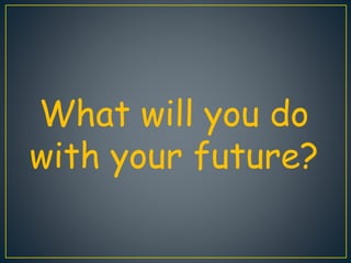 What will you do
with your future?
 