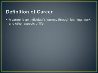 • A career is an individual's journey through learning, work
and other aspects of life.
 